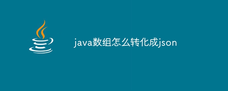 java数组怎么转化成json