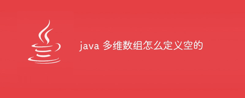 java 多维数组怎么定义空的