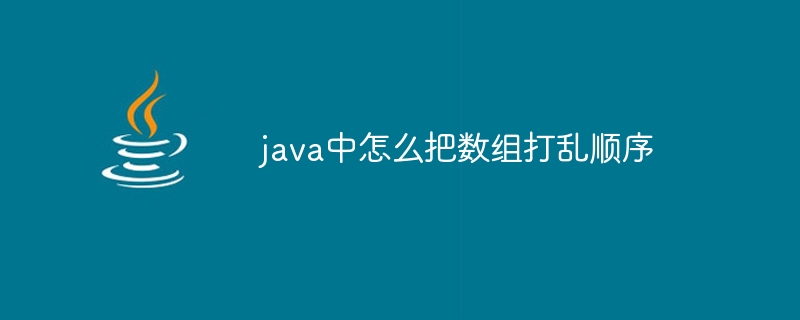 java中怎么把数组打乱顺序