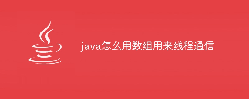 java怎么用数组用来线程通信