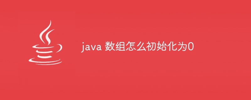 java 数组怎么初始化为0