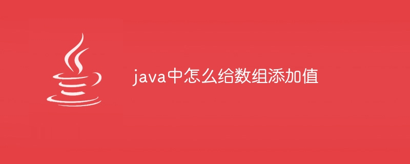 java中怎么给数组添加值