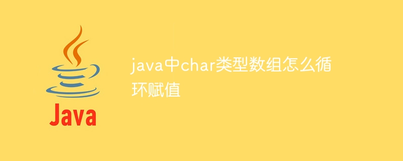 java中char类型数组怎么循环赋值