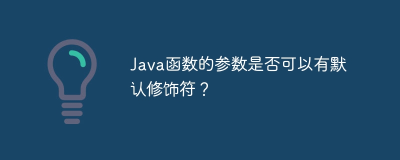 Java函数的参数是否可以有默认修饰符？