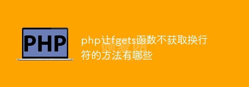 php让fgets函数不获取换行符的方法有哪些