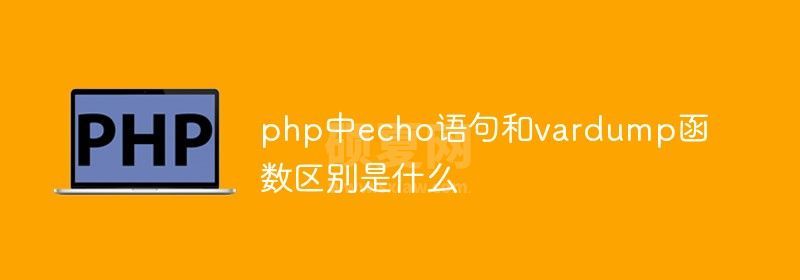 php中echo语句和vardump函数区别是什么