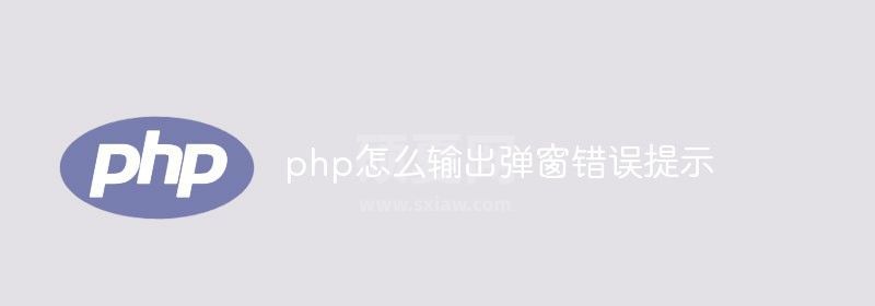 php怎么输出弹窗错误提示