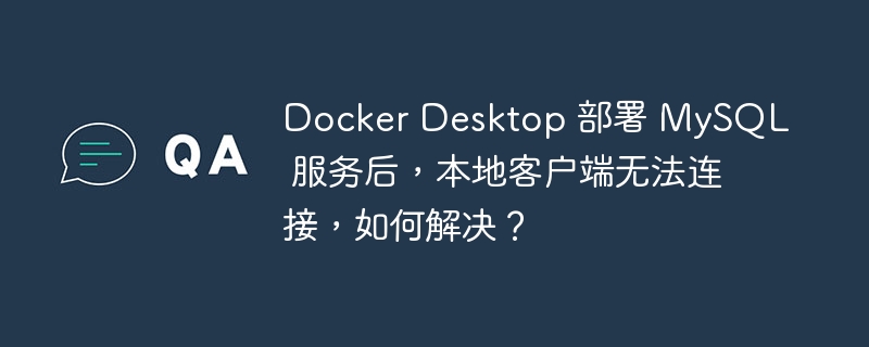 Docker Desktop 部署 MySQL 服务后，本地客户端无法连接，如何解决？