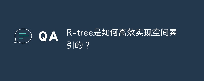 R-tree是如何高效实现空间索引的？