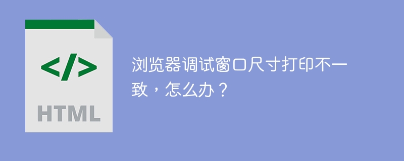 浏览器调试窗口尺寸打印不一致，怎么办？