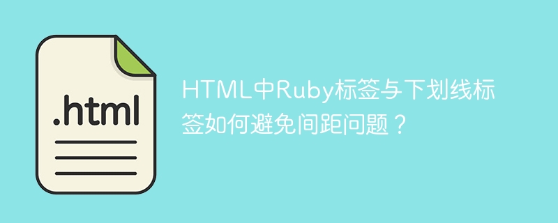 HTML中Ruby标签与下划线标签如何避免间距问题？