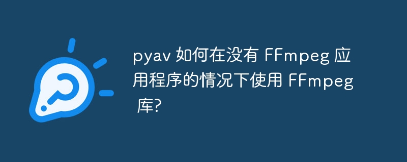 pyav 如何在没有 FFmpeg 应用程序的情况下使用 FFmpeg 库?