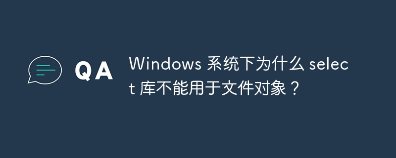 Windows 系统下为什么 select 库不能用于文件对象？