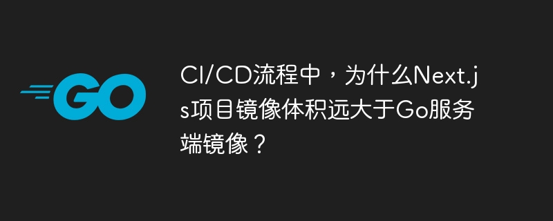 CI/CD流程中，为什么Next.js项目镜像体积远大于Go服务端镜像？