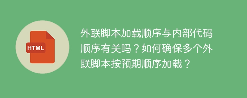 外联脚本加载顺序与内部代码顺序有关吗？如何确保多个外联脚本按预期顺序加载？