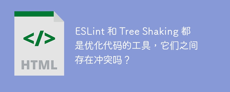 ESLint 和 Tree Shaking 都是优化代码的工具，它们之间存在冲突吗？