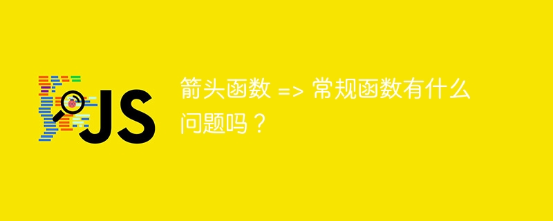 箭头函数 =&gt; 常规函数有什么问题吗？