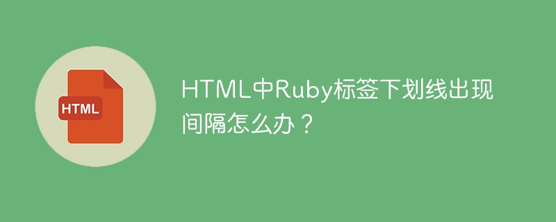 HTML中Ruby标签下划线出现间隔怎么办？