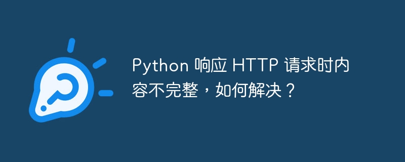 Python 响应 HTTP 请求时内容不完整，如何解决？