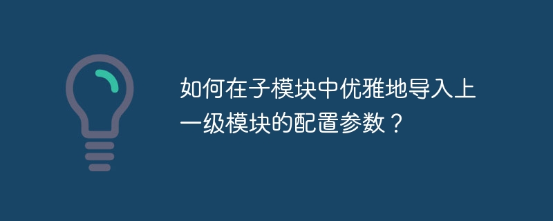 如何在子模块中优雅地导入上一级模块的配置参数？