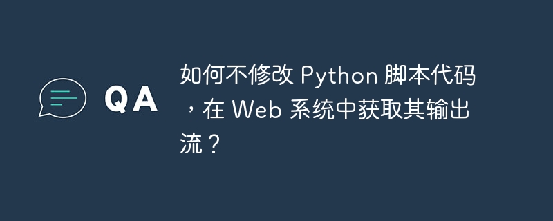 如何不修改 Python 脚本代码，在 Web 系统中获取其输出流？