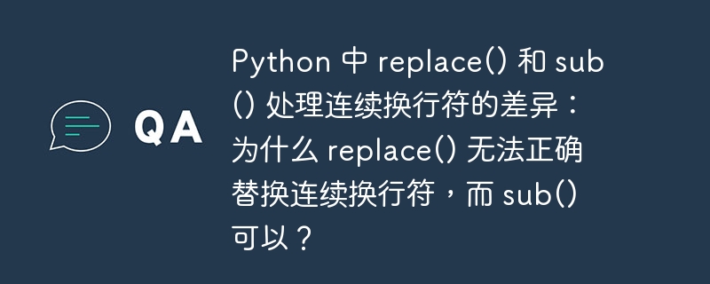 Python 中 replace() 和 sub() 处理连续换行符的差异：为什么 replace() 无法正确替换连续换行符，而 sub() 可以？