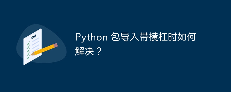 Python 包导入带横杠时如何解决？