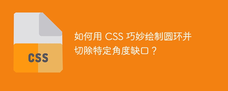 如何用 CSS 巧妙绘制圆环并切除特定角度缺口？