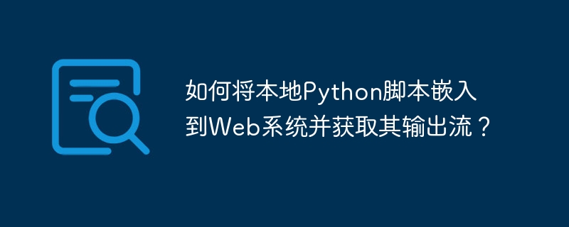 如何将本地Python脚本嵌入到Web系统并获取其输出流？