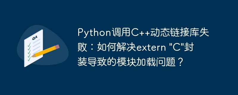 Python调用C++动态链接库失败：如何解决extern &quot;C&quot;封装导致的模块加载问题？