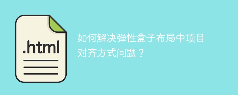 如何解决弹性盒子布局中项目对齐方式问题？