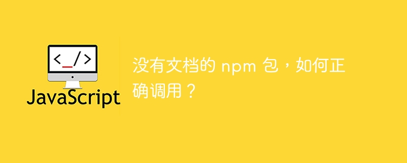 没有文档的 npm 包，如何正确调用？