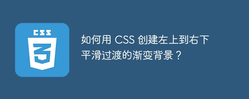 如何用 CSS 创建左上到右下平滑过渡的渐变背景？