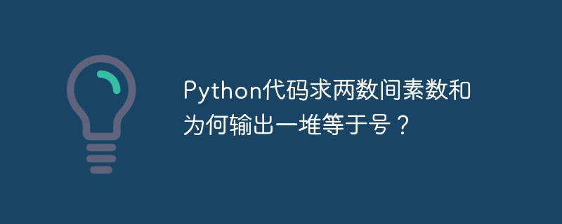 Python代码求两数间素数和为何输出一堆等于号？