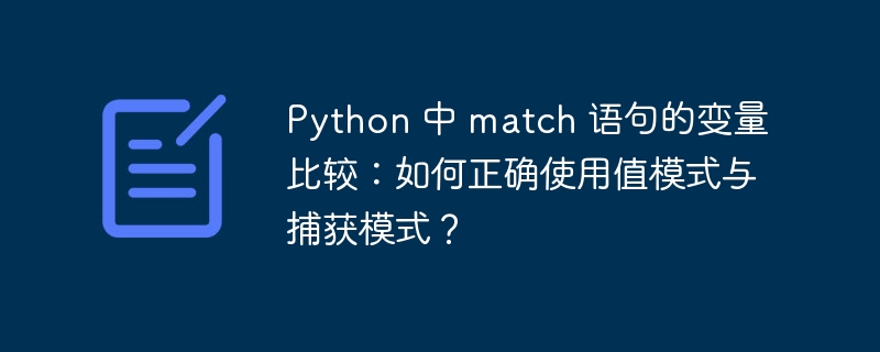 Python 中 match 语句的变量比较：如何正确使用值模式与捕获模式？