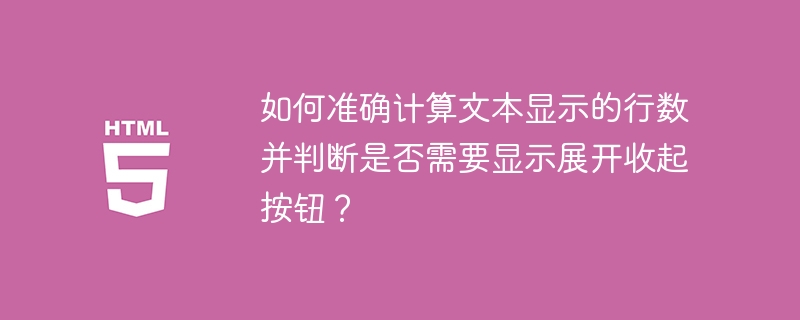 如何准确计算文本显示的行数并判断是否需要显示展开收起按钮？