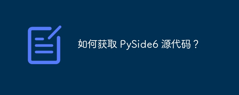 如何获取 PySide6 源代码？