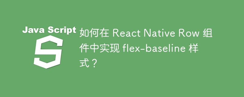 如何在 React Native Row 组件中实现 flex-baseline 样式？