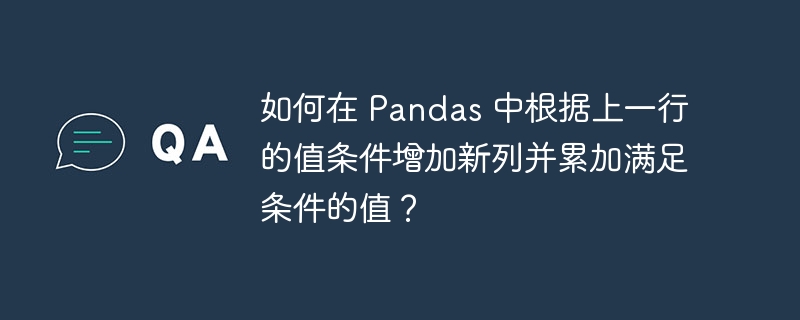 如何在 Pandas 中根据上一行的值条件增加新列并累加满足条件的值？