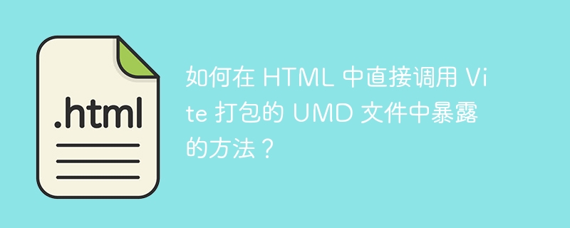 如何在 HTML 中直接调用 Vite 打包的 UMD 文件中暴露的方法？