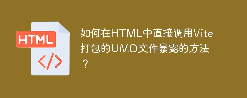 如何在HTML中直接调用Vite打包的UMD文件暴露的方法？