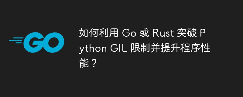 如何利用 Go 或 Rust 突破 Python GIL 限制并提升程序性能？