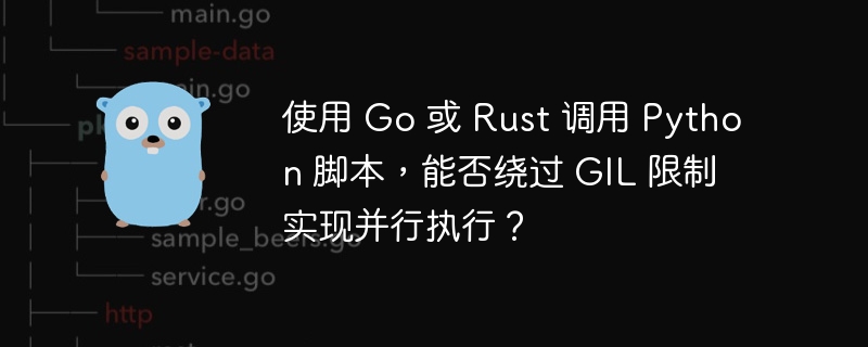 使用 Go 或 Rust 调用 Python 脚本，能否绕过 GIL 限制实现并行执行？