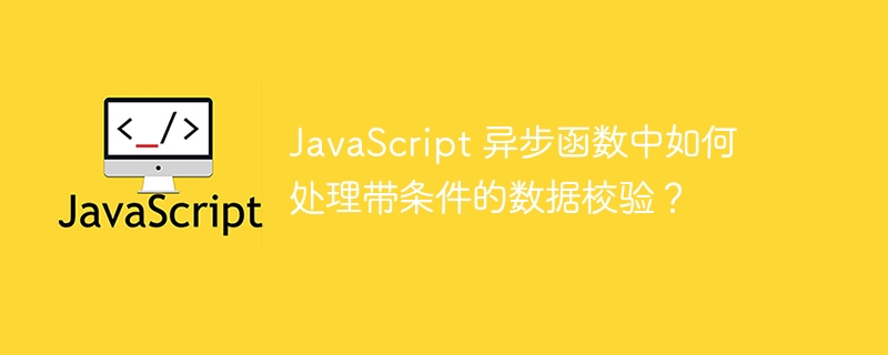 JavaScript 异步函数中如何处理带条件的数据校验？