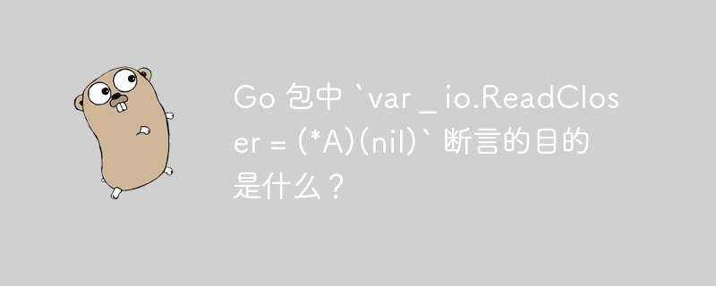 Go 包中 `var _ io.ReadCloser = (*A)(nil)` 断言的目的是什么？