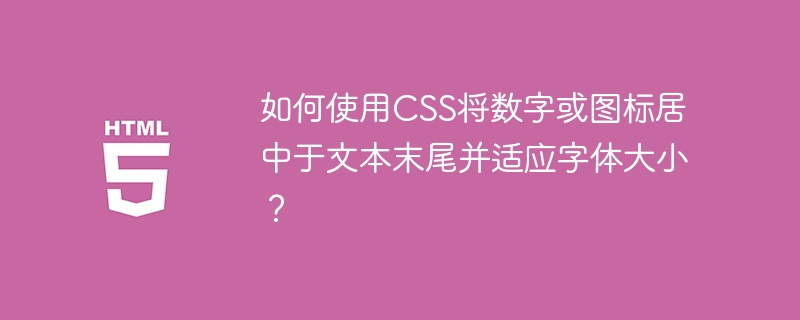 如何使用CSS将数字或图标居中于文本末尾并适应字体大小？