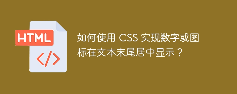 如何使用 CSS 实现数字或图标在文本末尾居中显示？