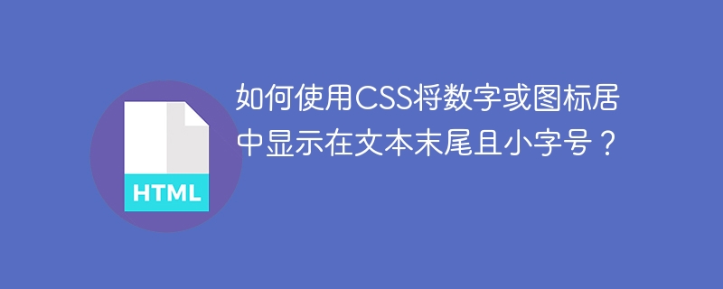 如何使用CSS将数字或图标居中显示在文本末尾且小字号？