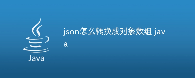 json怎么转换成对象数组 java