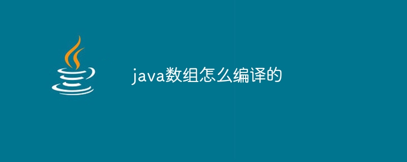 java数组怎么编译的